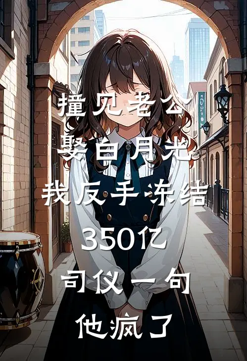 撞见老公娶白月光，我反手冻结350亿，司仪一句他疯了