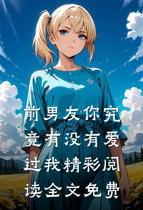前男友你究竟有没有爱过我精彩阅读全文免费