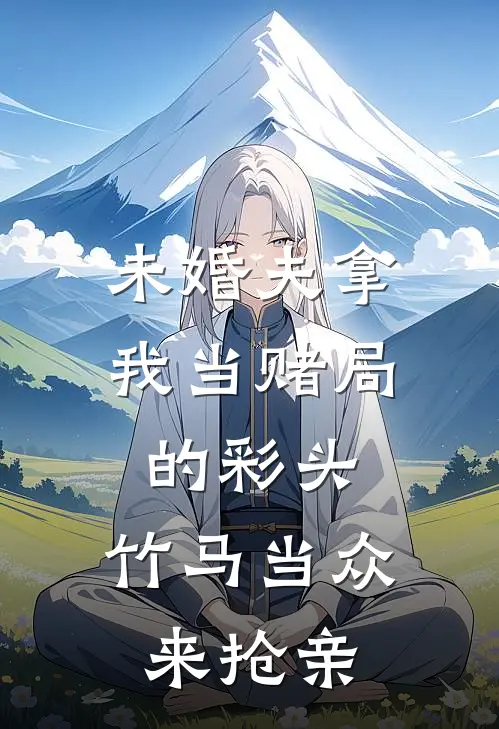 未婚夫拿我当赌局的彩头，竹马当众来抢亲