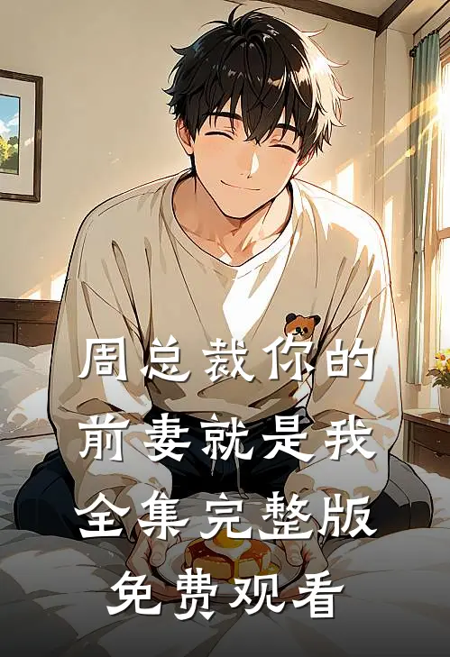 周总裁你的前妻就是我全集完整版免费观看