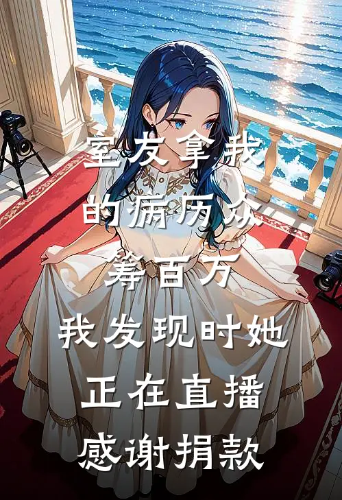 室友拿我的病历众筹百万，我发现时她正在直播感谢捐款