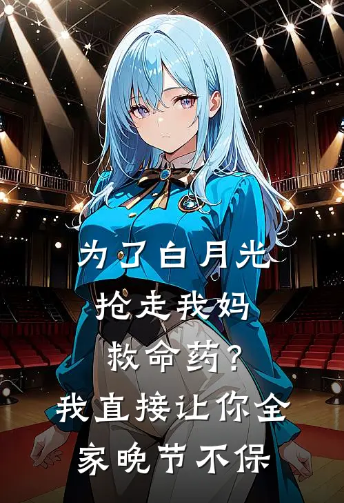 为了白月光抢走我妈救命药？我直接让你全家晚节不保