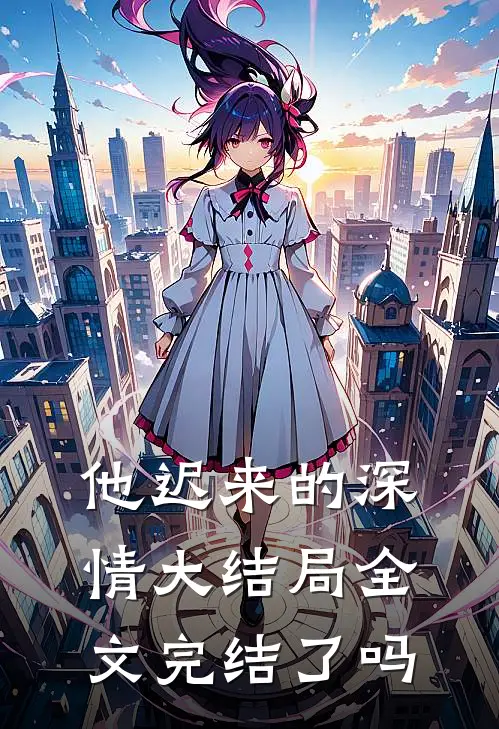 他迟来的深情大结局全文完结了吗