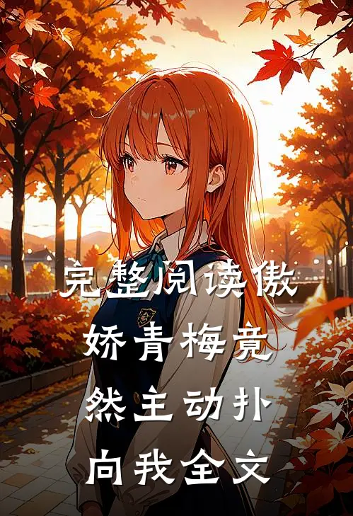 完整阅读傲娇青梅竟然主动扑向我全文