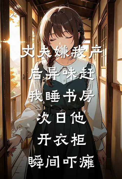 丈夫嫌我产后异味赶我睡书房，次日他开衣柜，瞬间吓瘫
