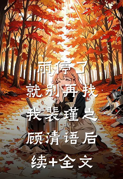 雨停了，就别再找我裴瑾之顾清语后续+全文