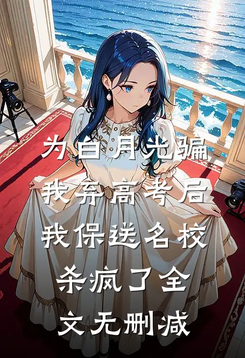 为白月光骗我弃高考后，我保送名校杀疯了全文无删减