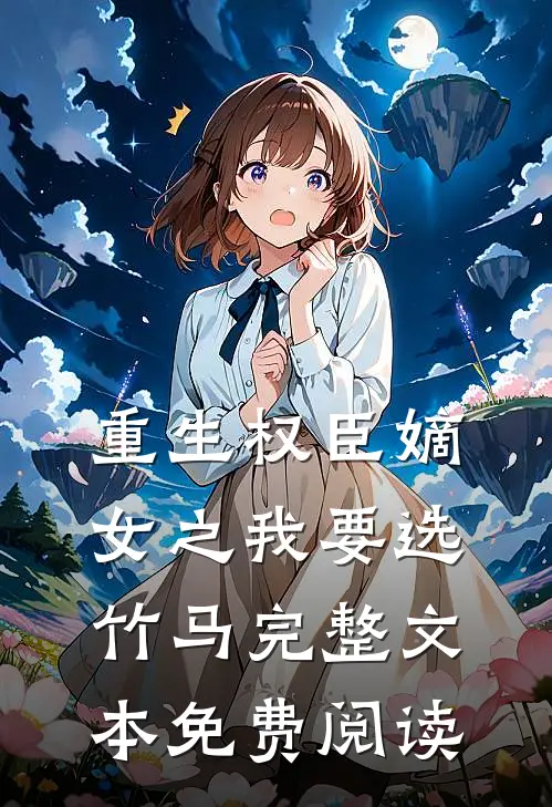 重生权臣嫡女之我要选竹马完整文本免费阅读