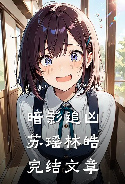 暗影追凶苏瑶林皓完结文章