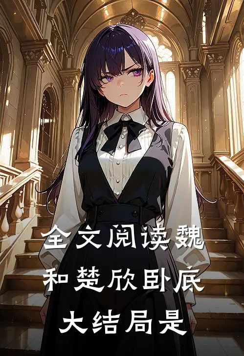 全文阅读魏和楚欣卧底大结局是