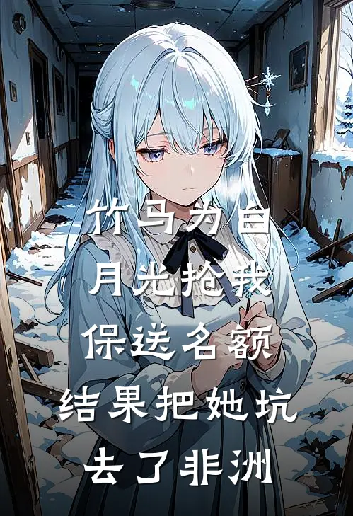 竹马为白月光抢我保送名额，结果把她坑去了非洲