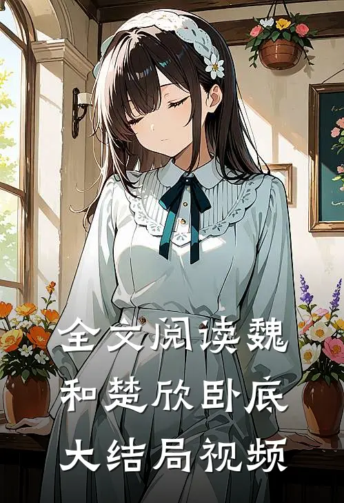 全文阅读魏和楚欣卧底大结局视频