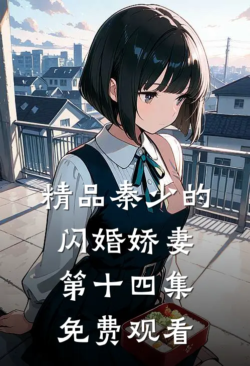 精品秦少的闪婚娇妻第十四集免费观看