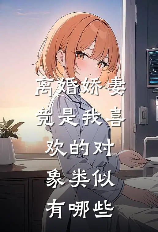 离婚娇妻竟是我喜欢的对象类似有哪些