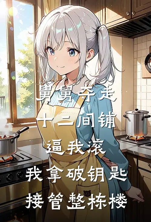 舅舅夺走十二间铺逼我滚，我拿破钥匙接管整栋楼