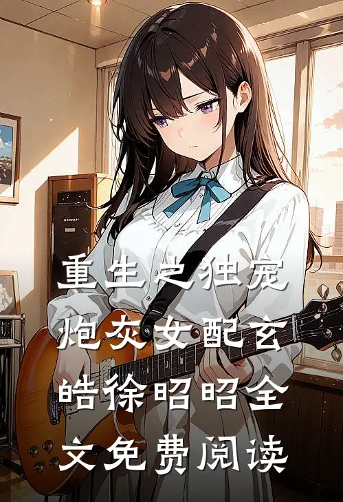 重生之独宠炮灰女配玄皓徐昭昭全文免费阅读