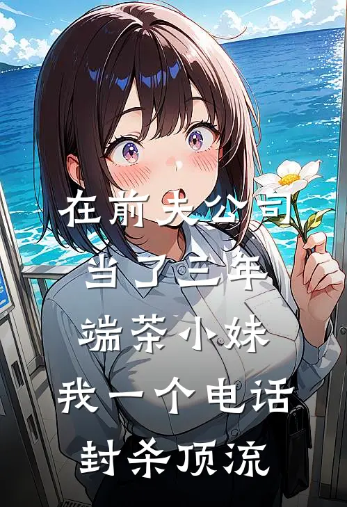 在前夫公司当了三年端茶小妹，我一个电话封杀顶流