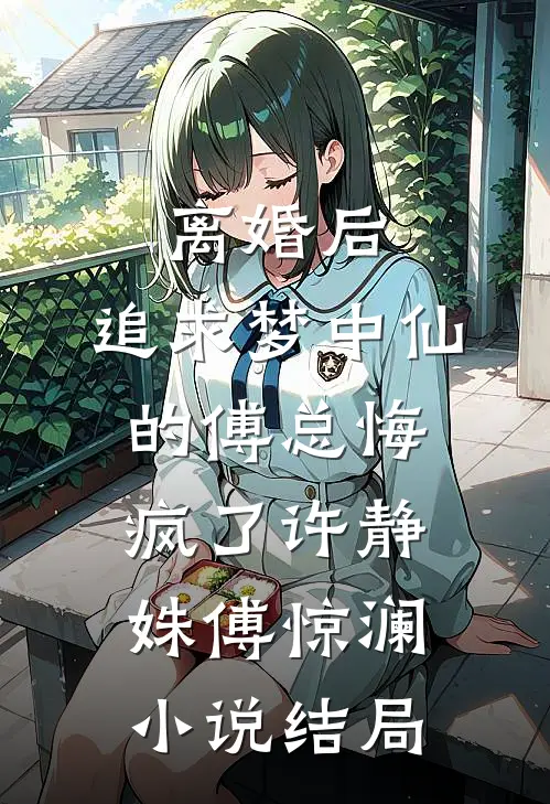 离婚后，追求梦中仙的傅总悔疯了许静姝傅惊澜小说结局