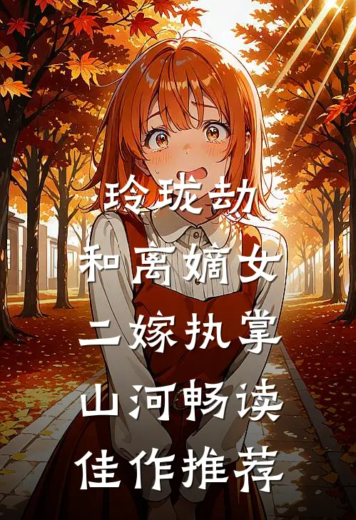 玲珑劫：和离嫡女，二嫁执掌山河畅读佳作推荐