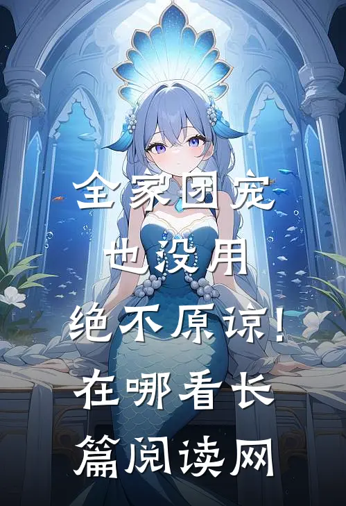 全家团宠也没用,绝不原谅!在哪看长篇阅读网