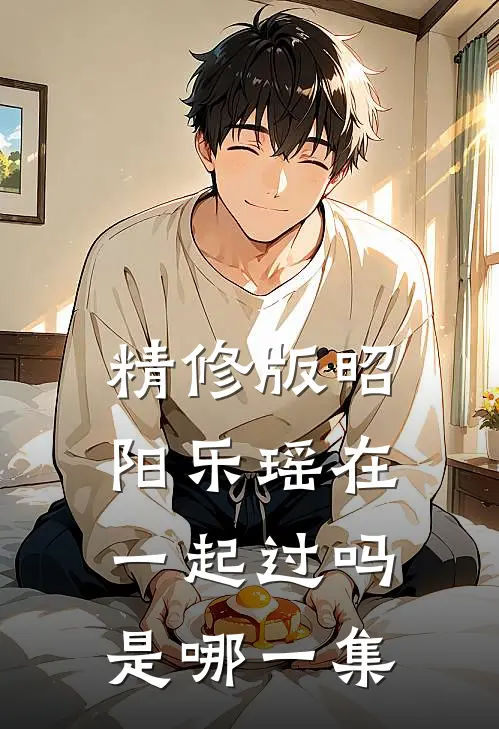 精修版昭阳乐瑶在一起过吗是哪一集
