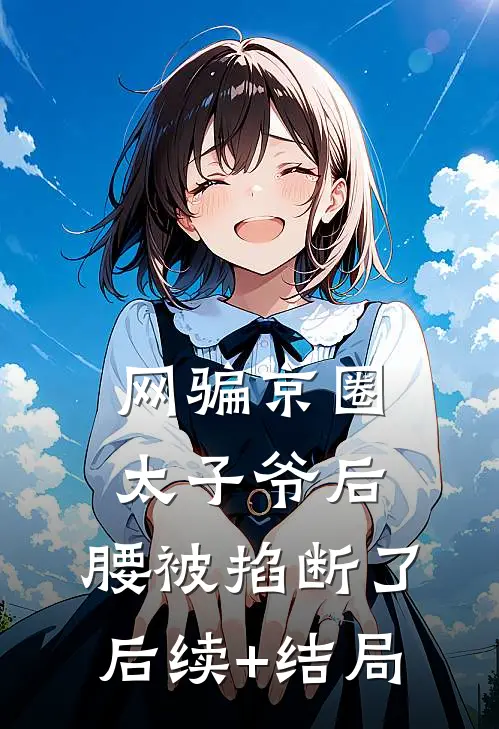 网骗京圈太子爷后，腰被掐断了后续+结局