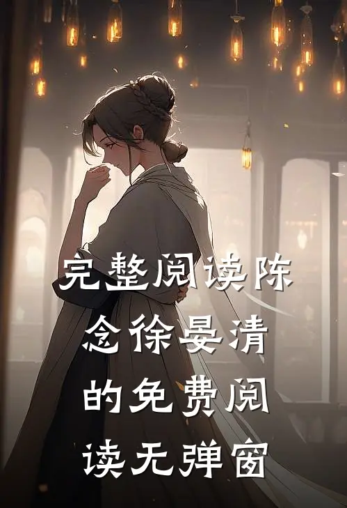 完整阅读陈念徐晏清的免费阅读无弹窗
