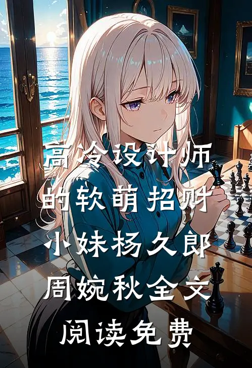 高冷设计师的软萌招财小妹杨久郎周婉秋全文阅读免费