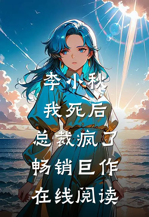 李小秋我死后,总裁疯了畅销巨作在线阅读