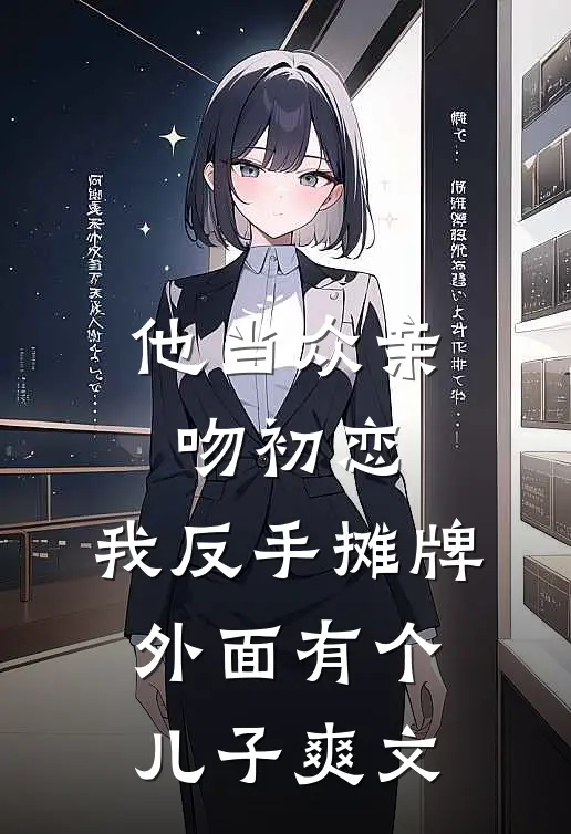 他当众亲吻初恋，我反手摊牌外面有个儿子爽文