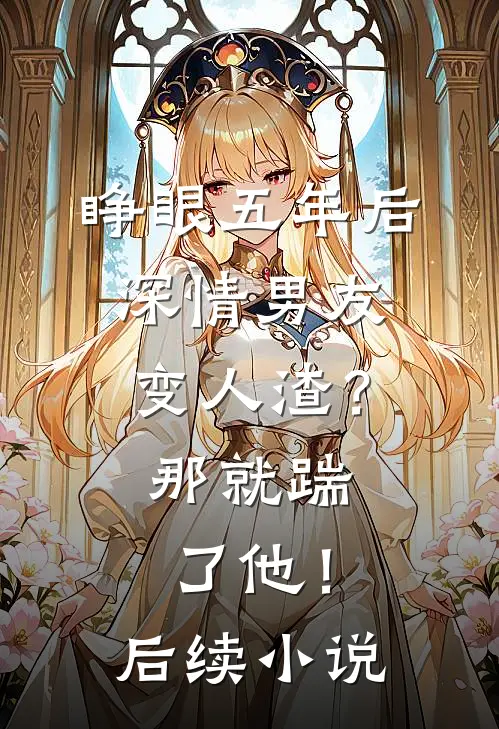 睁眼五年后，深情男友变人渣？那就踹了他！后续小说