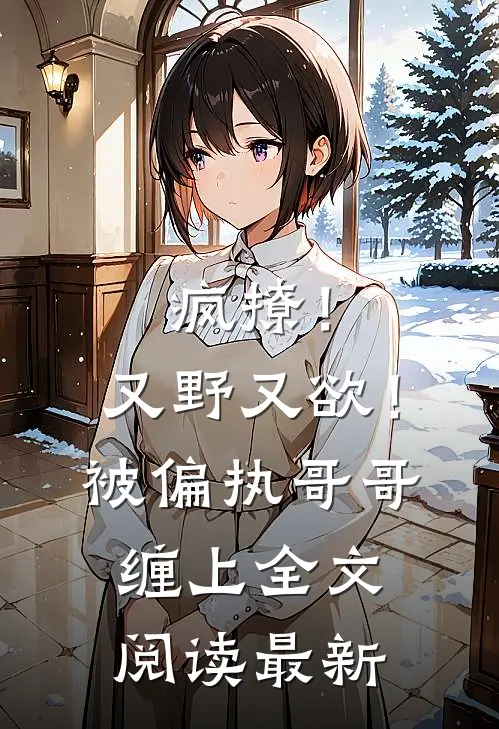 疯撩！又野又欲！被偏执哥哥缠上全文阅读最新