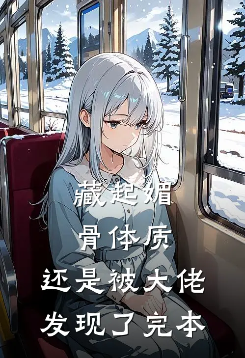 藏起媚骨体质，还是被大佬发现了完本