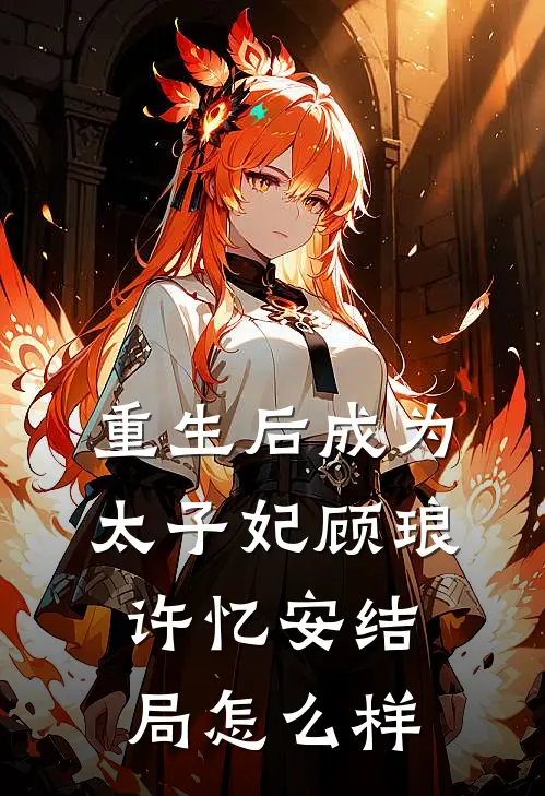 重生后成为太子妃顾琅许忆安结局怎么样