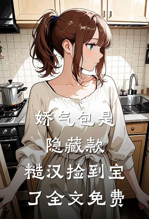 娇气包是隐藏款，糙汉捡到宝了全文免费
