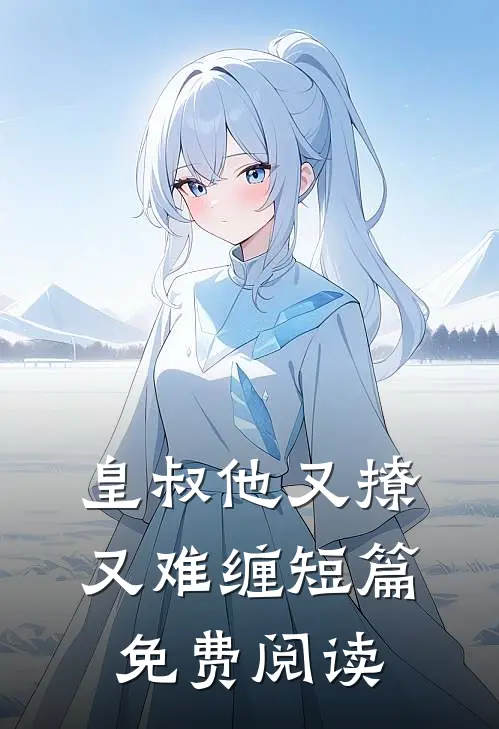 皇叔他又撩又难缠短篇免费阅读