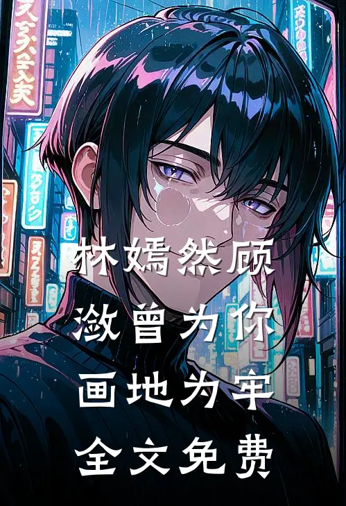 林嫣然顾潋曾为你画地为牢全文免费