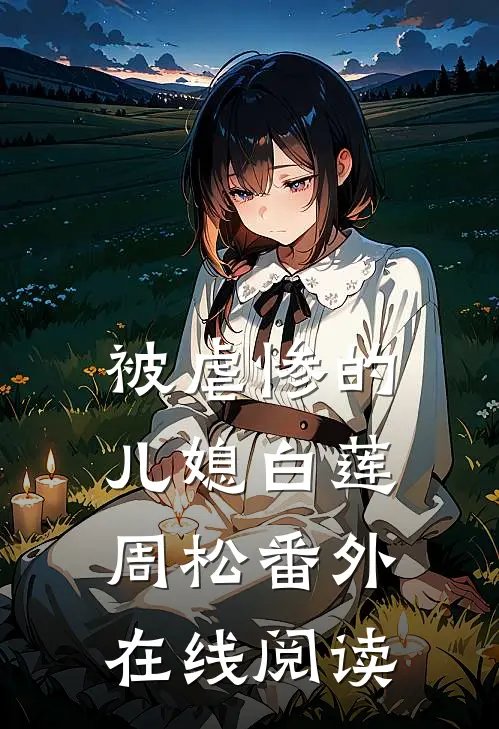 被虐惨的儿媳白莲周松 番外在线阅读
