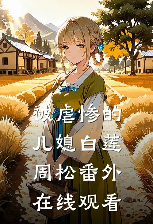 被虐惨的儿媳白莲周松 番外在线观看