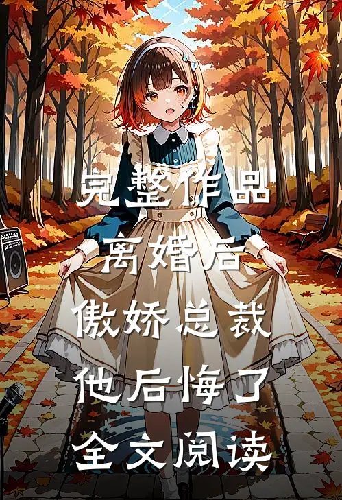 完整作品离婚后,傲娇总裁他后悔了全文阅读