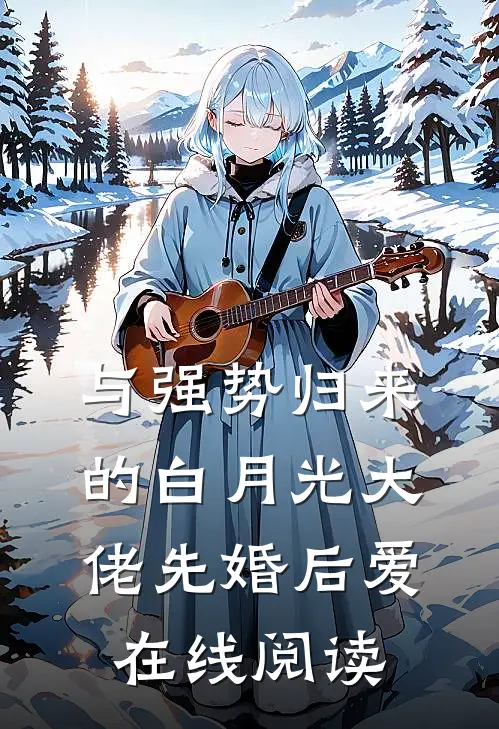 与强势归来的白月光大佬先婚后爱在线阅读
