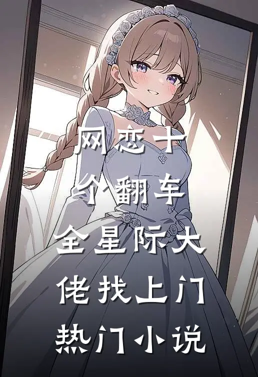 网恋十个翻车，全星际大佬找上门热门小说