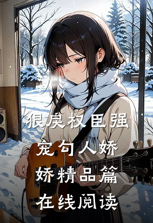 狠戾权臣强宠勾人娇娇精品篇在线阅读