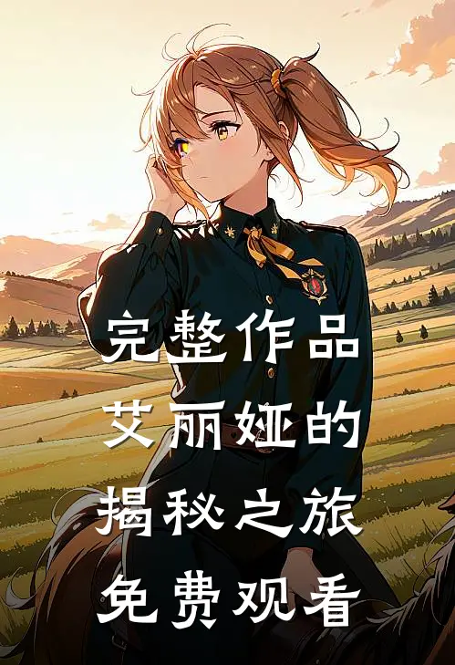 完整作品艾丽娅的揭秘之旅免费观看