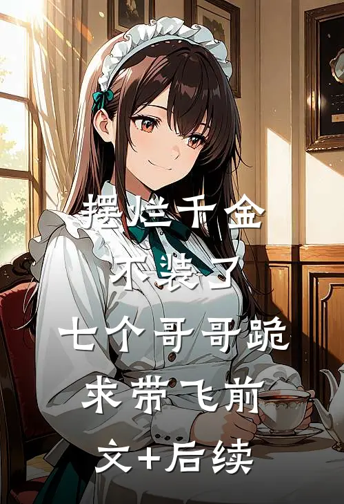 摆烂千金不装了，七个哥哥跪求带飞前文+后续