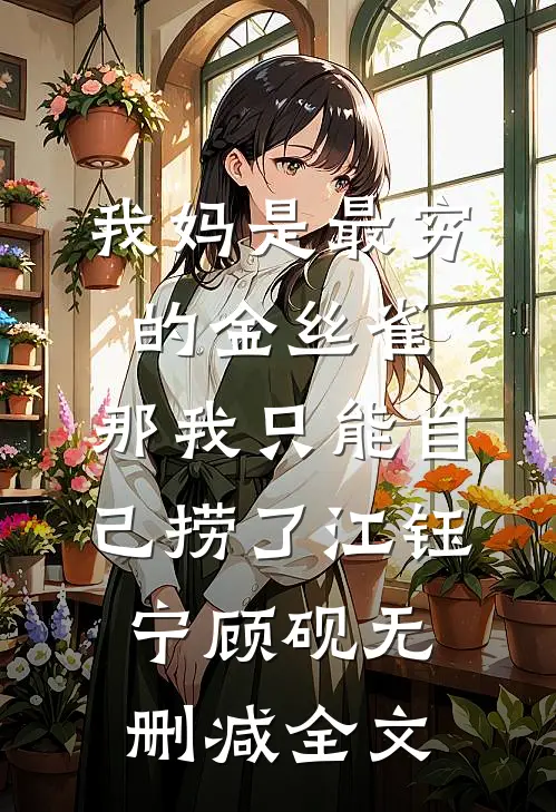 我妈是最穷的金丝雀，那我只能自己捞了江钰宁顾砚无删减全文