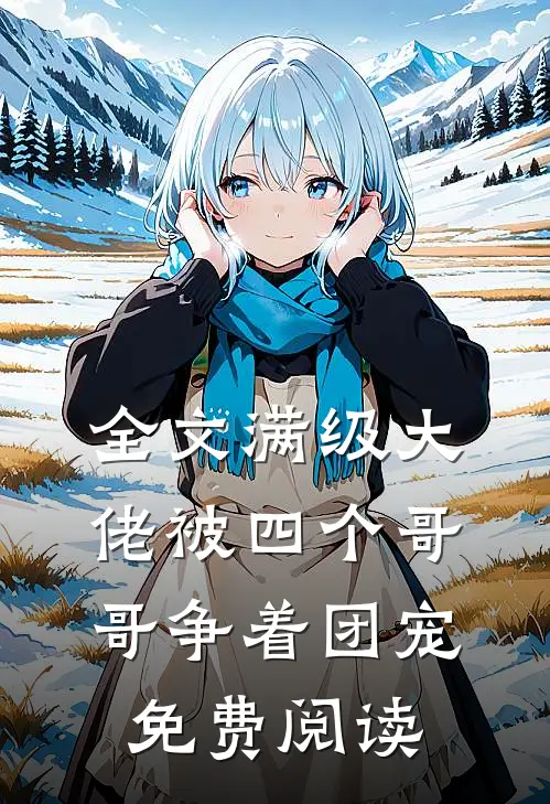 全文满级大佬被四个哥哥争着团宠免费阅读