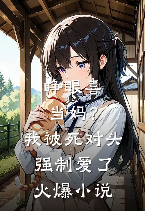 睁眼喜当妈？我被死对头强制爱了火爆小说
