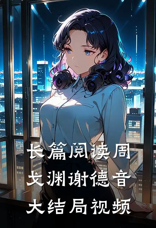 长篇阅读周戈渊谢德音大结局视频