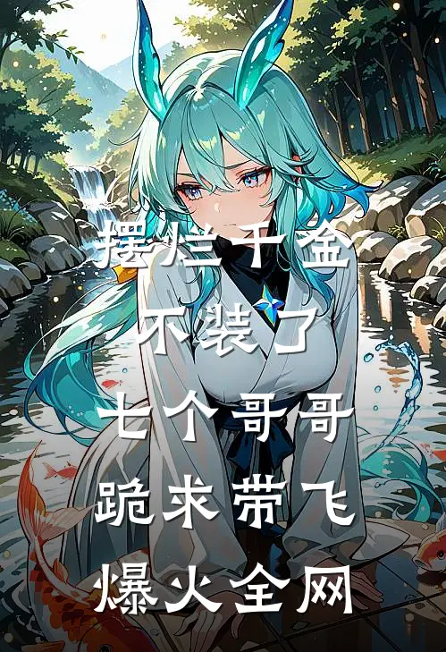 摆烂千金不装了，七个哥哥跪求带飞爆火全网